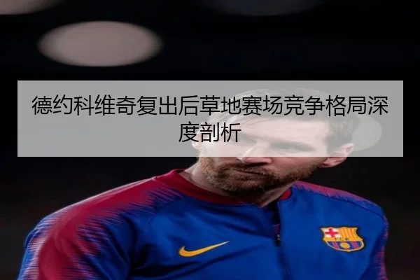 德约科维奇复出后草地赛场竞争格局深度剖析