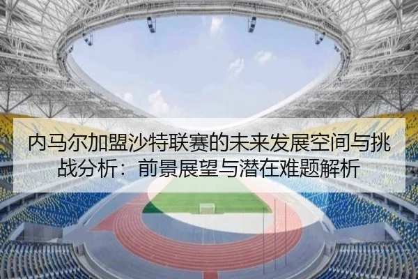 内马尔加盟沙特联赛的未来发展空间与挑战分析：前景展望与潜在难题解析